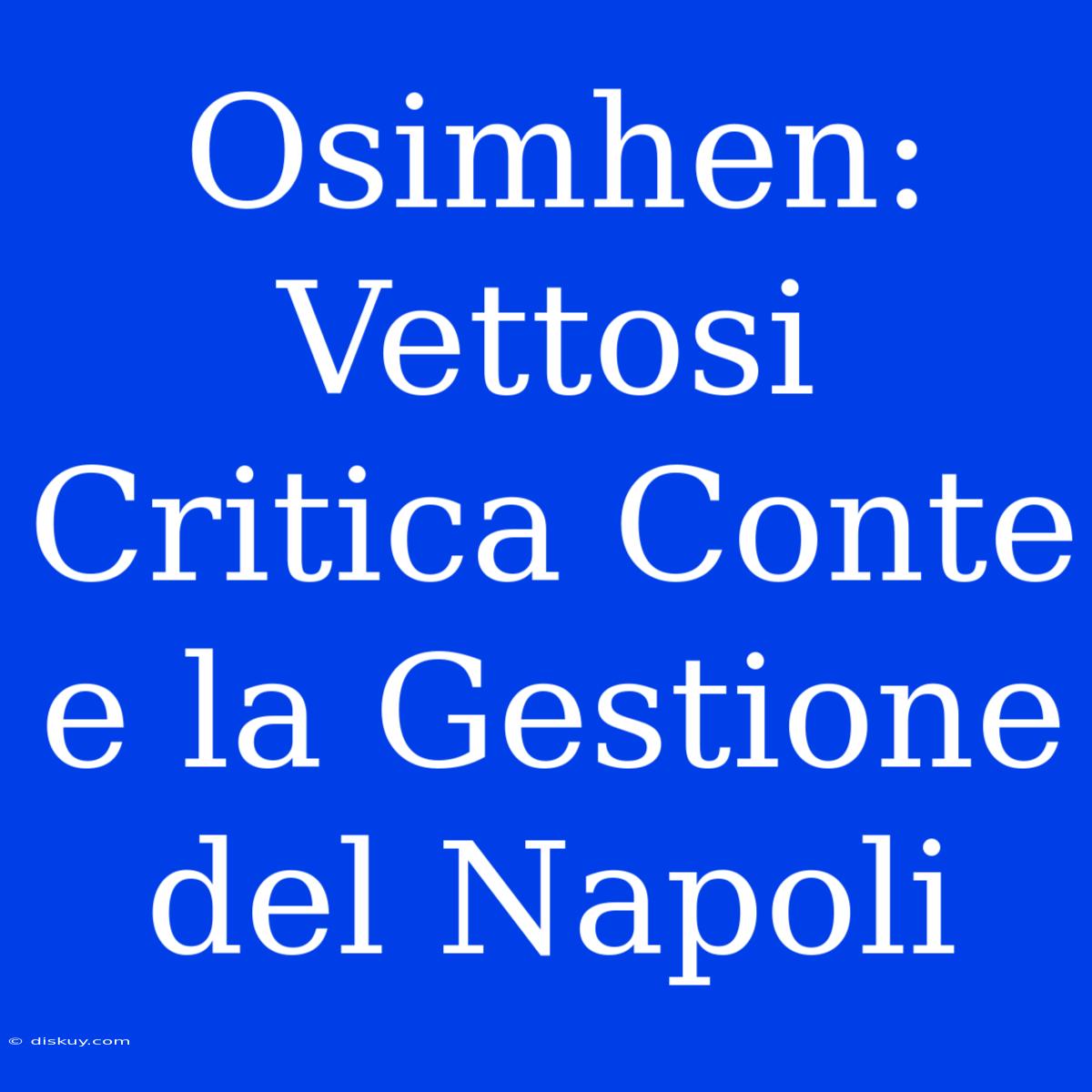 Osimhen: Vettosi Critica Conte E La Gestione Del Napoli