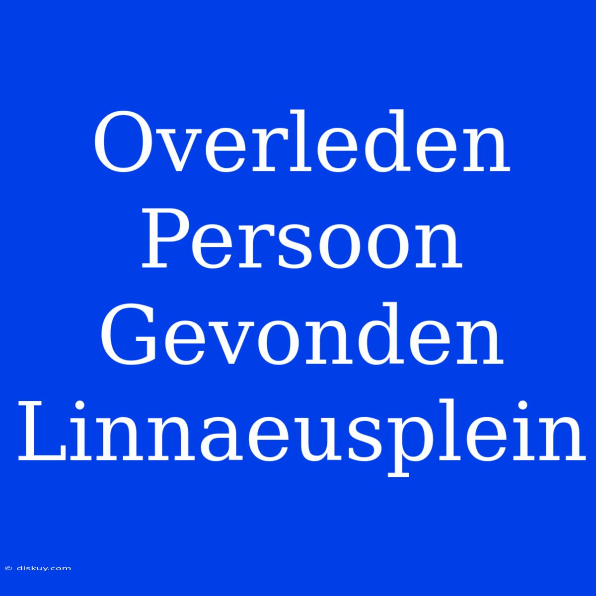 Overleden Persoon Gevonden Linnaeusplein