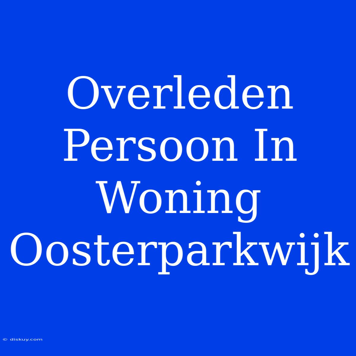 Overleden Persoon In Woning Oosterparkwijk