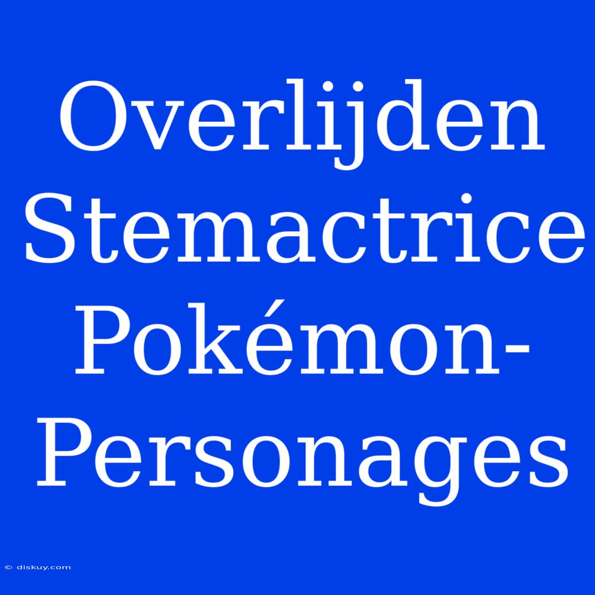 Overlijden Stemactrice Pokémon-Personages