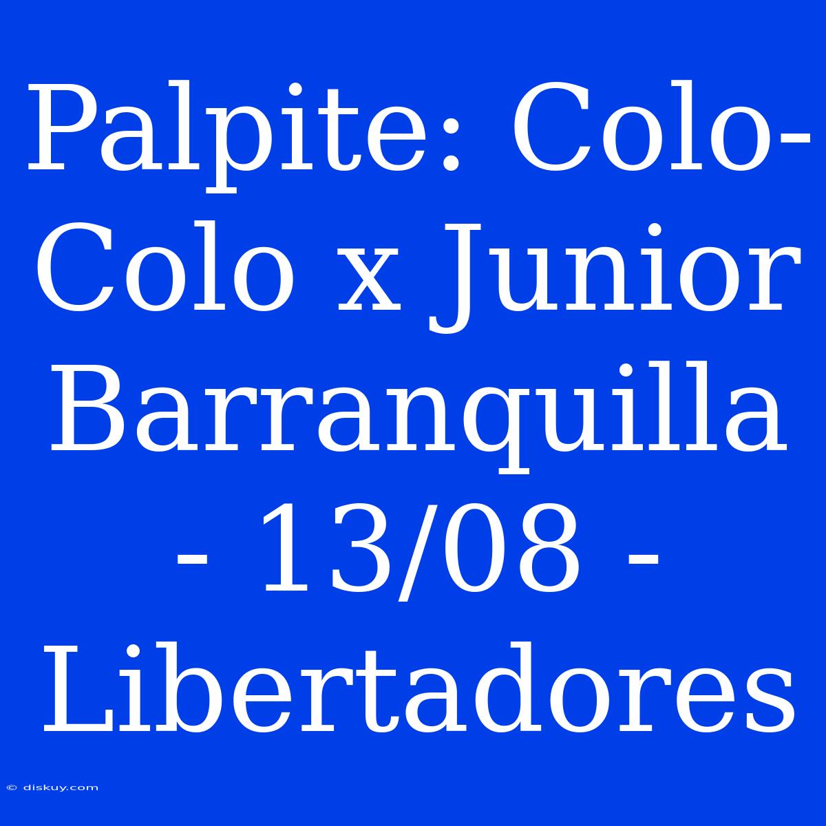 Palpite: Colo-Colo X Junior Barranquilla - 13/08 - Libertadores