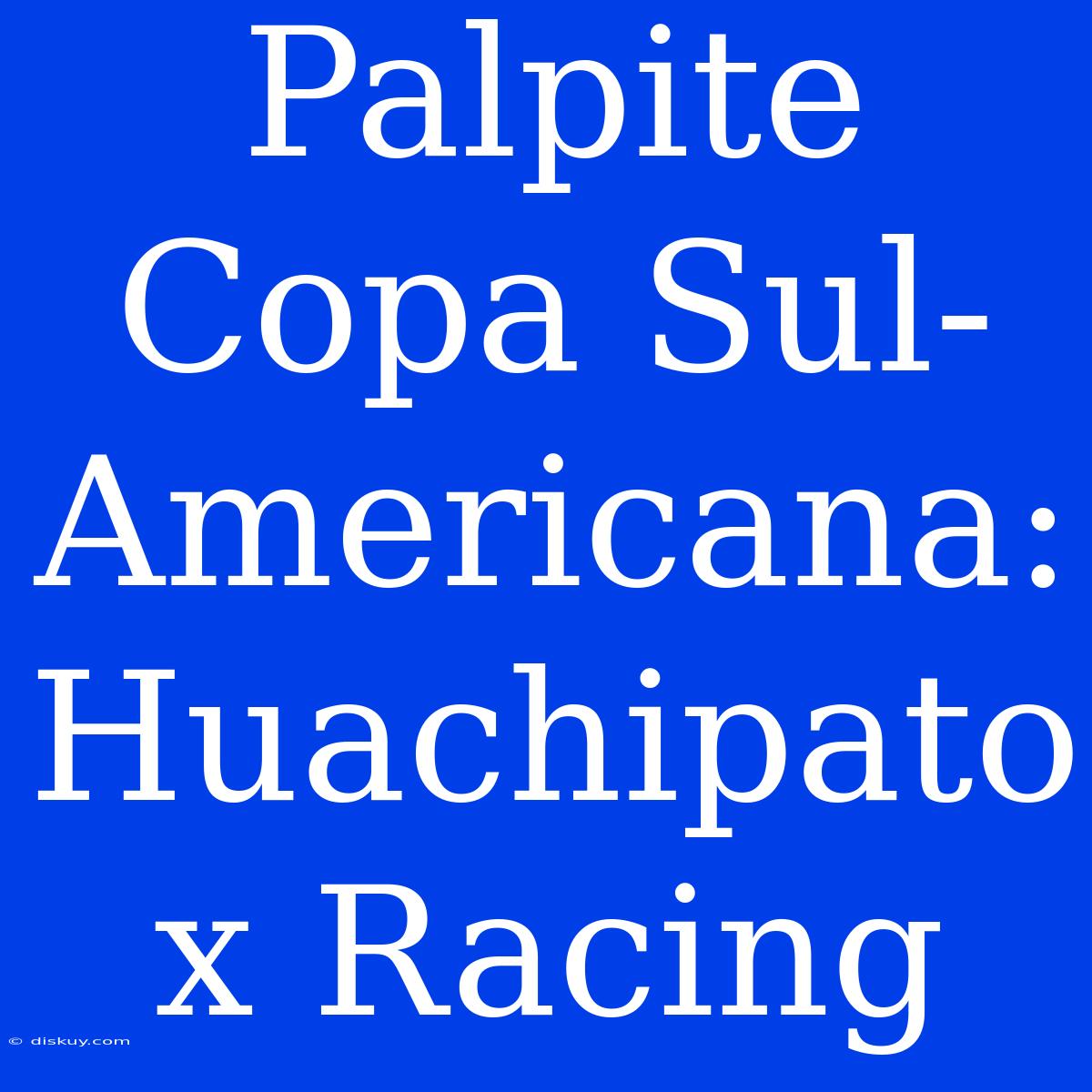 Palpite Copa Sul-Americana: Huachipato X Racing