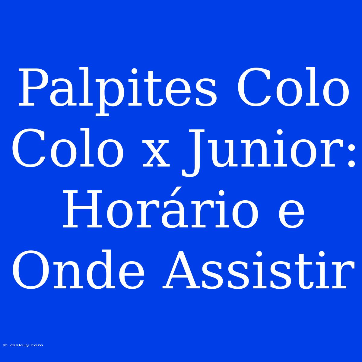 Palpites Colo Colo X Junior: Horário E Onde Assistir