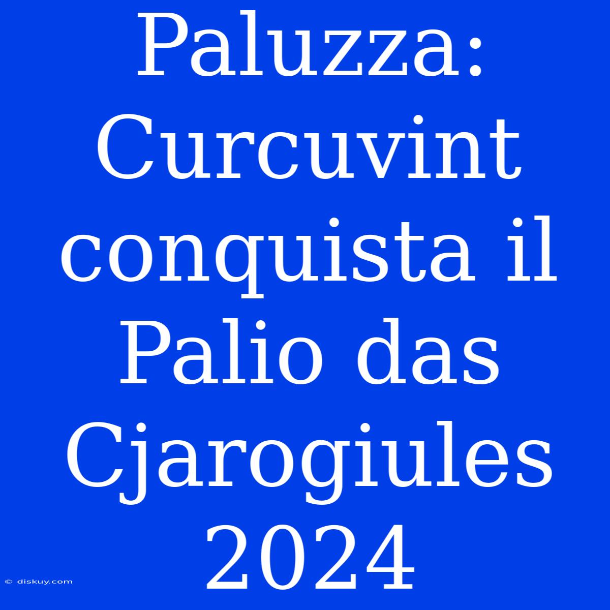 Paluzza: Curcuvint Conquista Il Palio Das Cjarogiules 2024