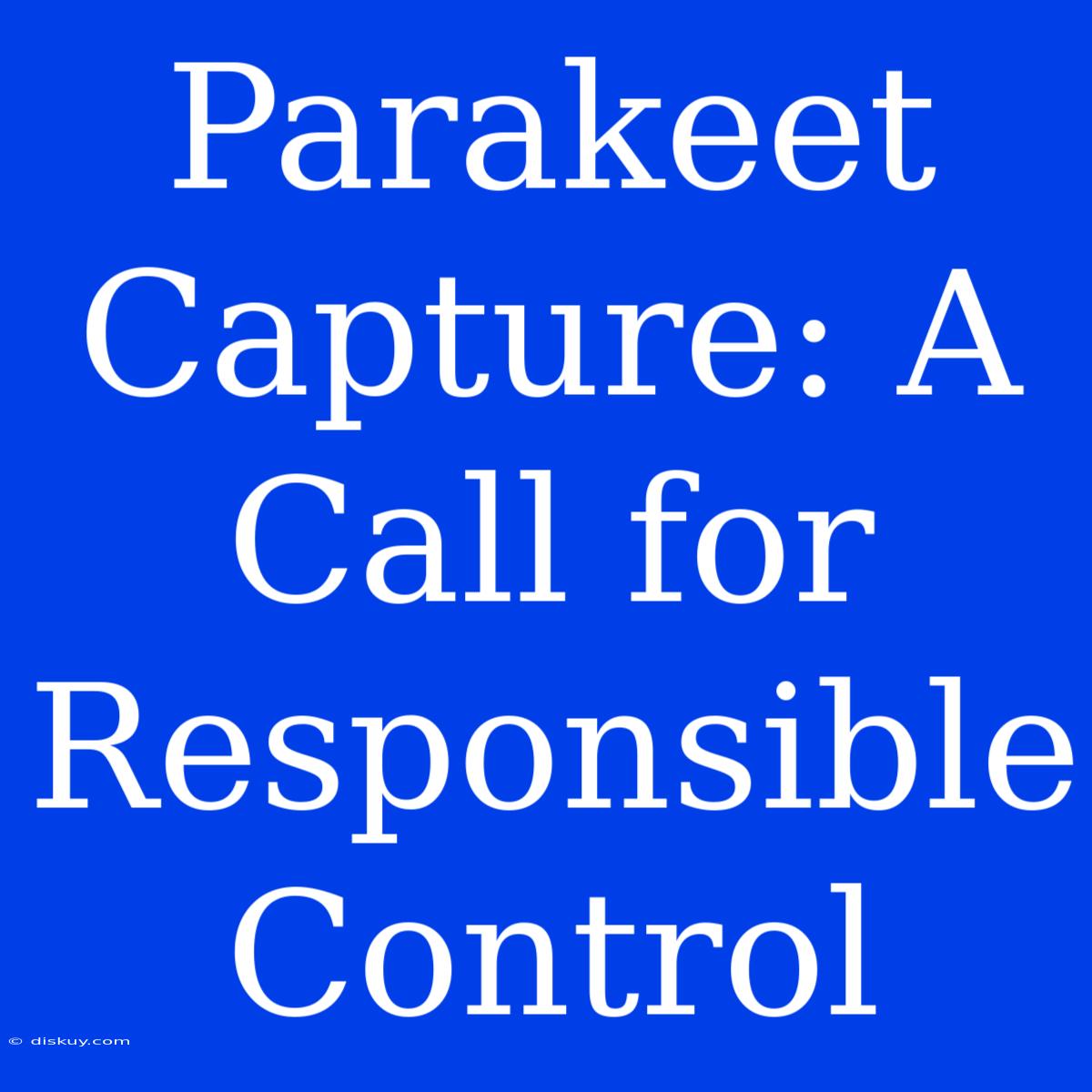 Parakeet Capture: A Call For Responsible Control