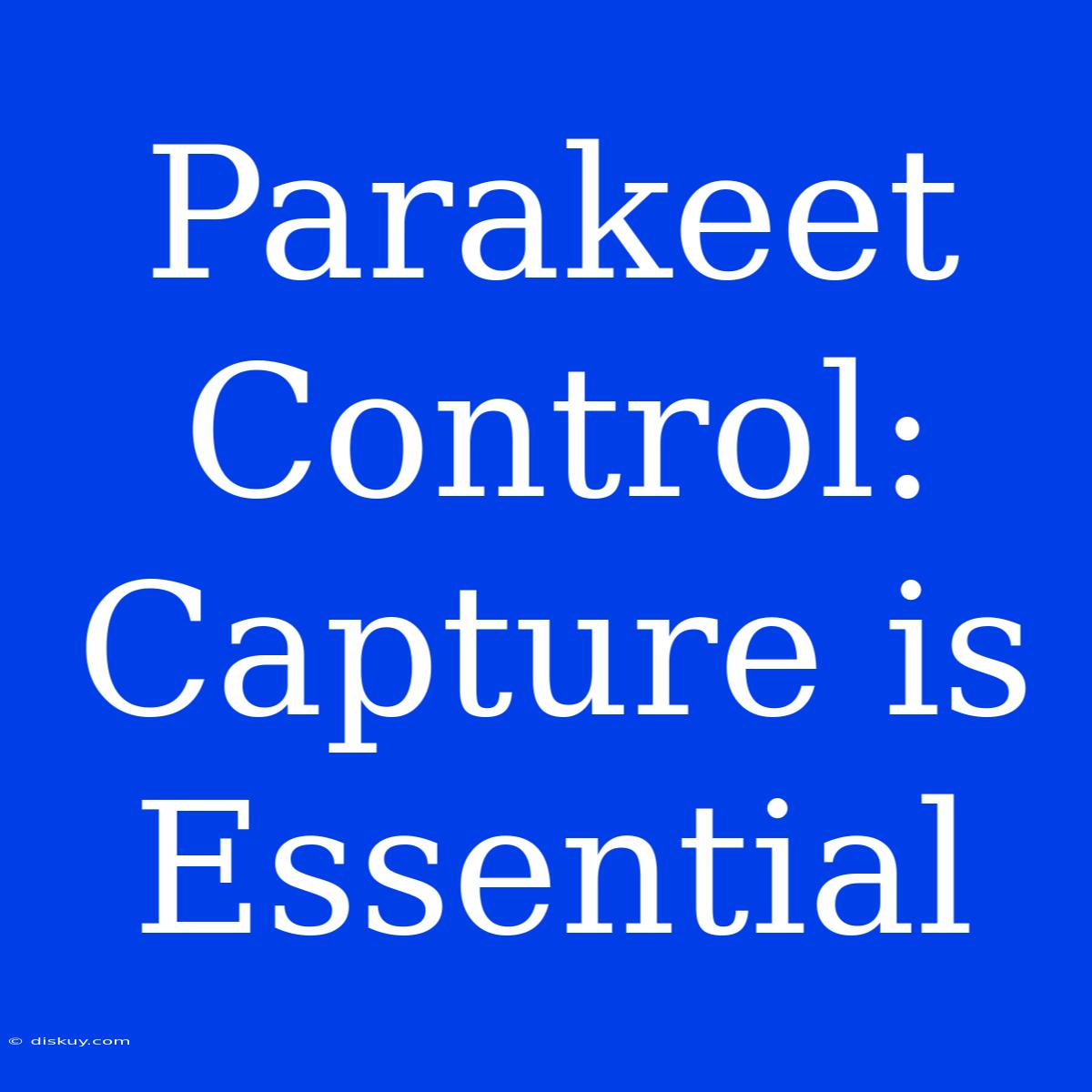 Parakeet Control:  Capture Is Essential