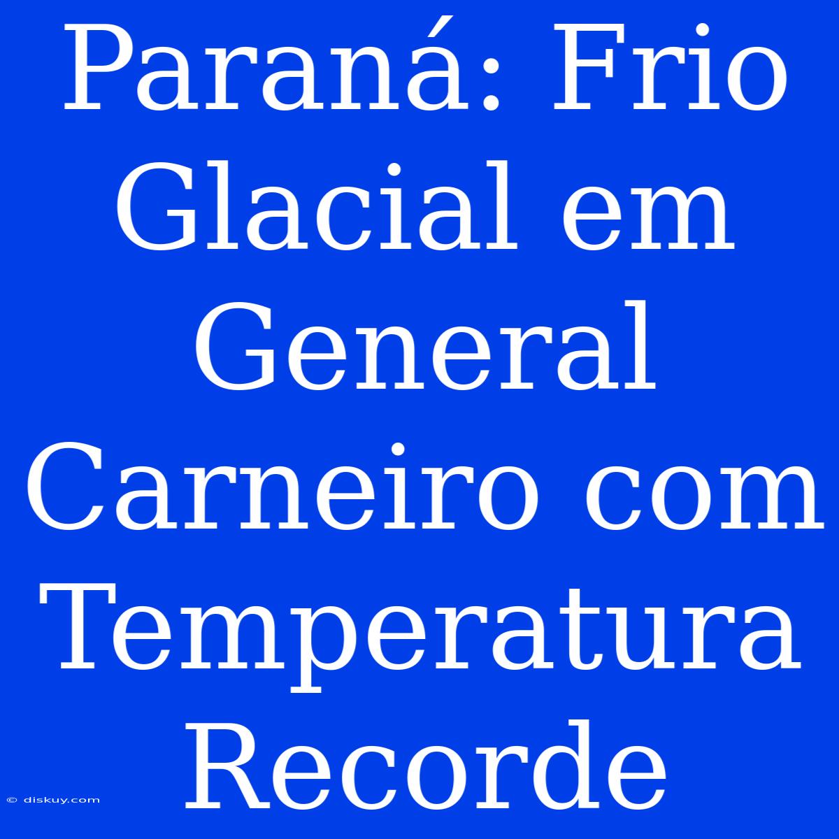 Paraná: Frio Glacial Em General Carneiro Com Temperatura Recorde