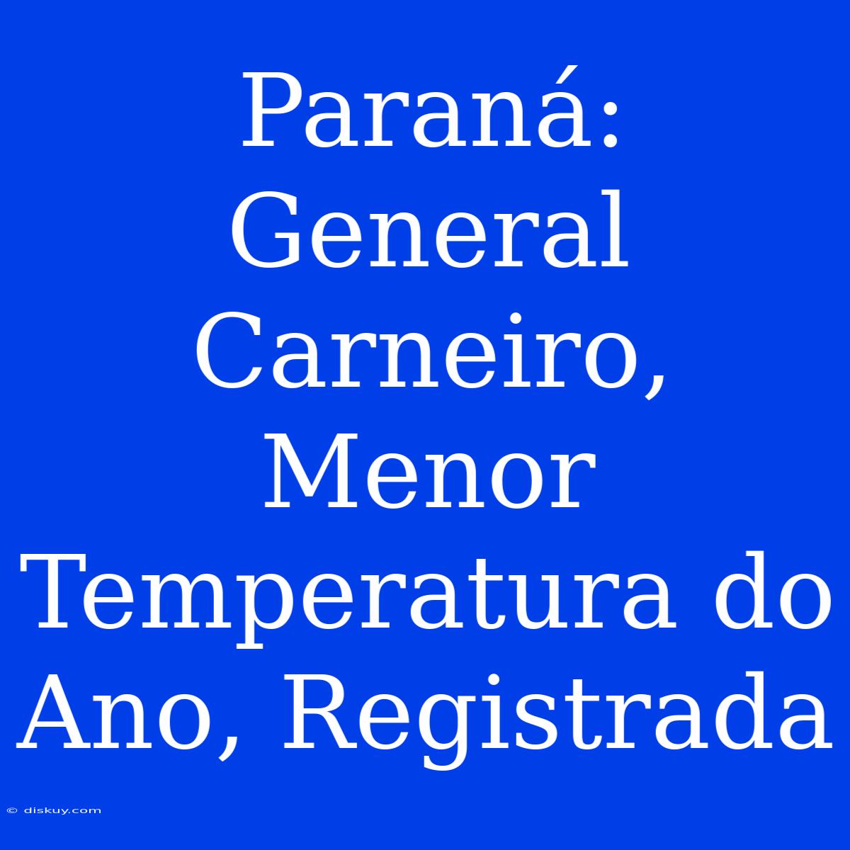 Paraná: General Carneiro, Menor Temperatura Do Ano, Registrada