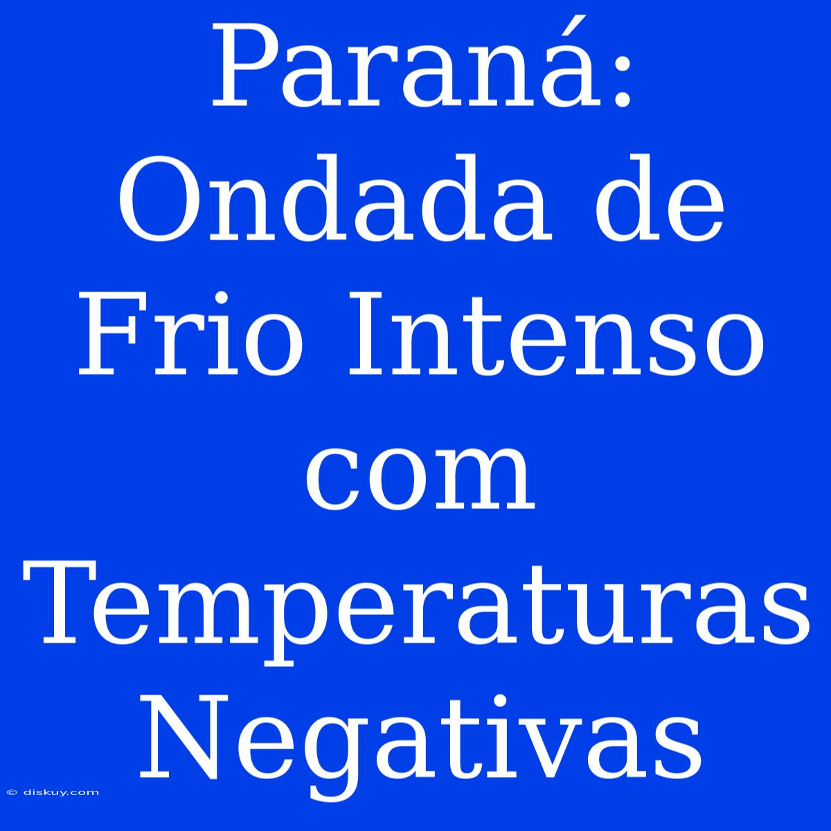 Paraná: Ondada De Frio Intenso Com Temperaturas Negativas