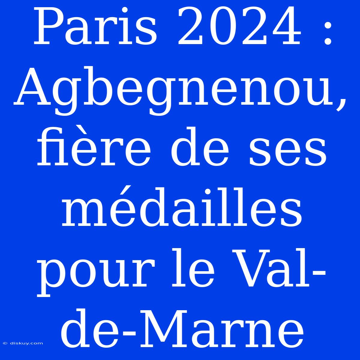 Paris 2024 : Agbegnenou, Fière De Ses Médailles Pour Le Val-de-Marne