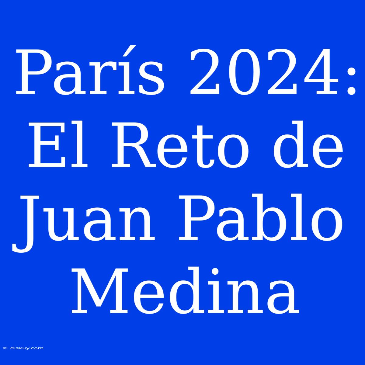 París 2024: El Reto De Juan Pablo Medina