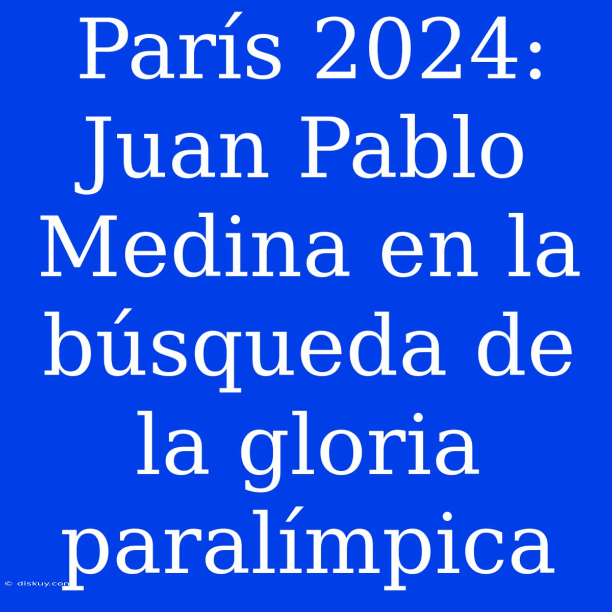 París 2024: Juan Pablo Medina En La Búsqueda De La Gloria Paralímpica