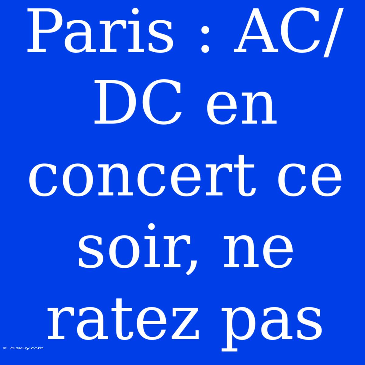 Paris : AC/DC En Concert Ce Soir, Ne Ratez Pas