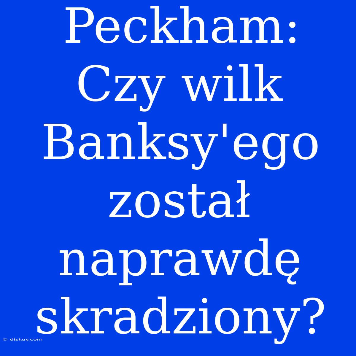 Peckham: Czy Wilk Banksy'ego Został Naprawdę Skradziony?