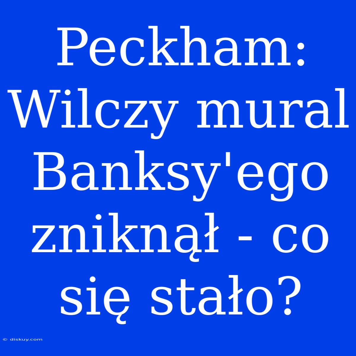 Peckham: Wilczy Mural Banksy'ego Zniknął - Co Się Stało?