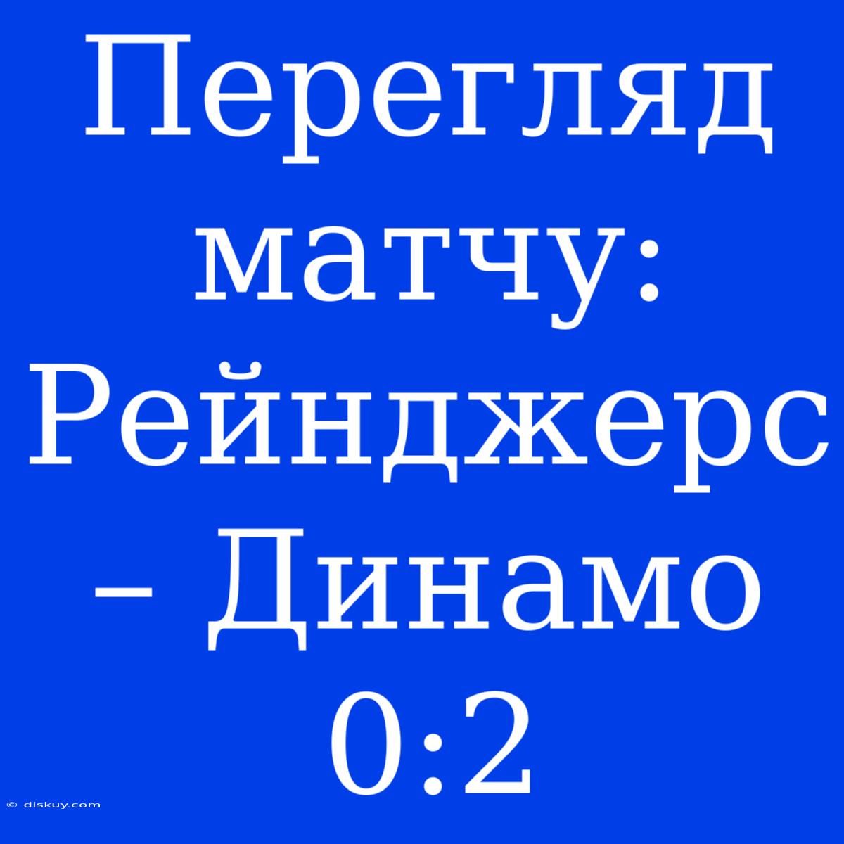 Перегляд Матчу: Рейнджерс – Динамо 0:2