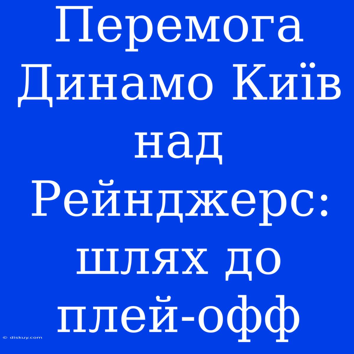 Перемога Динамо Київ Над Рейнджерс: Шлях До Плей-офф