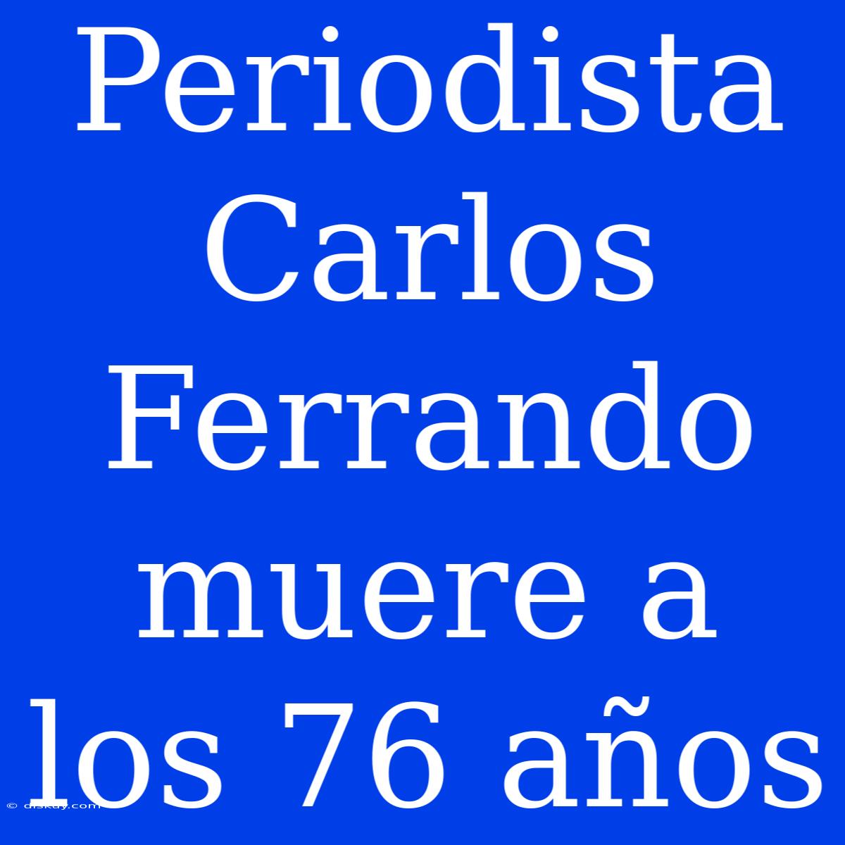 Periodista Carlos Ferrando Muere A Los 76 Años