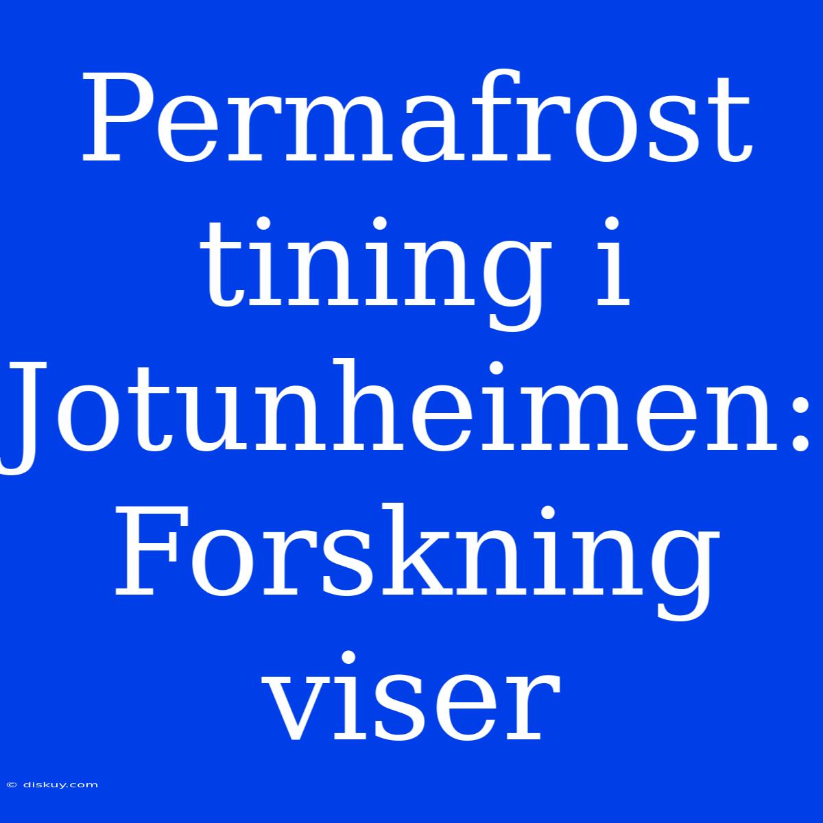 Permafrost Tining I Jotunheimen: Forskning Viser