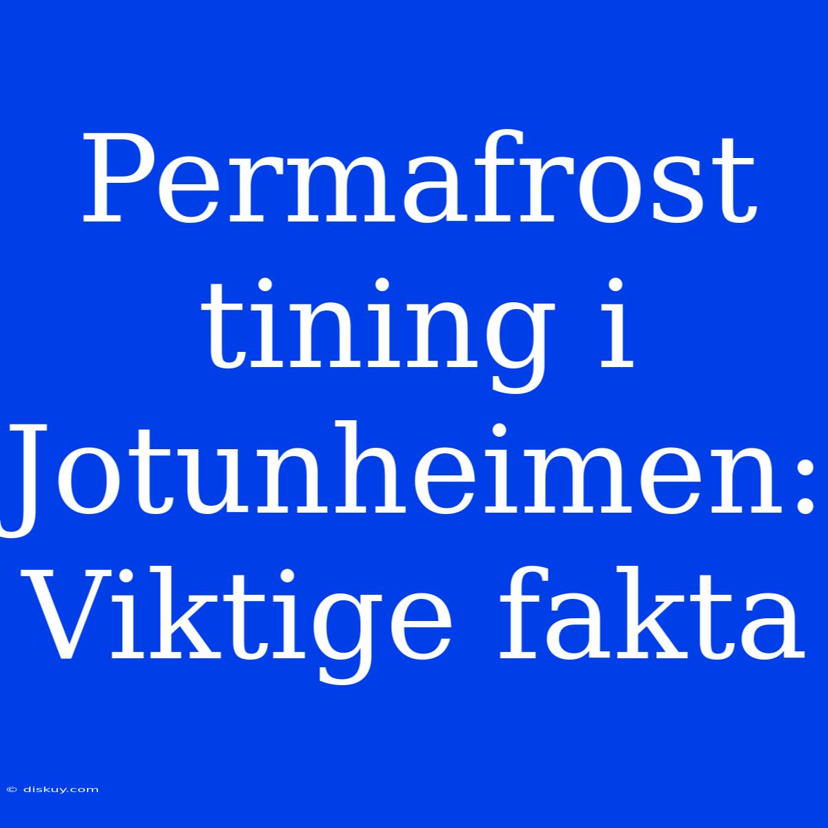 Permafrost Tining I Jotunheimen: Viktige Fakta