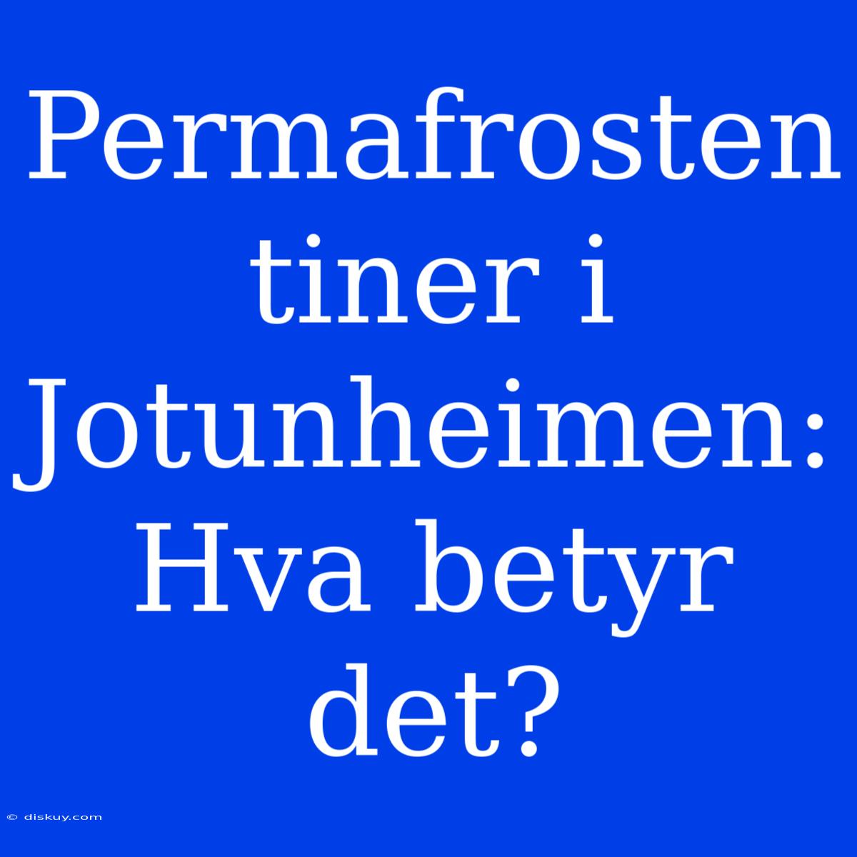 Permafrosten Tiner I Jotunheimen: Hva Betyr Det?