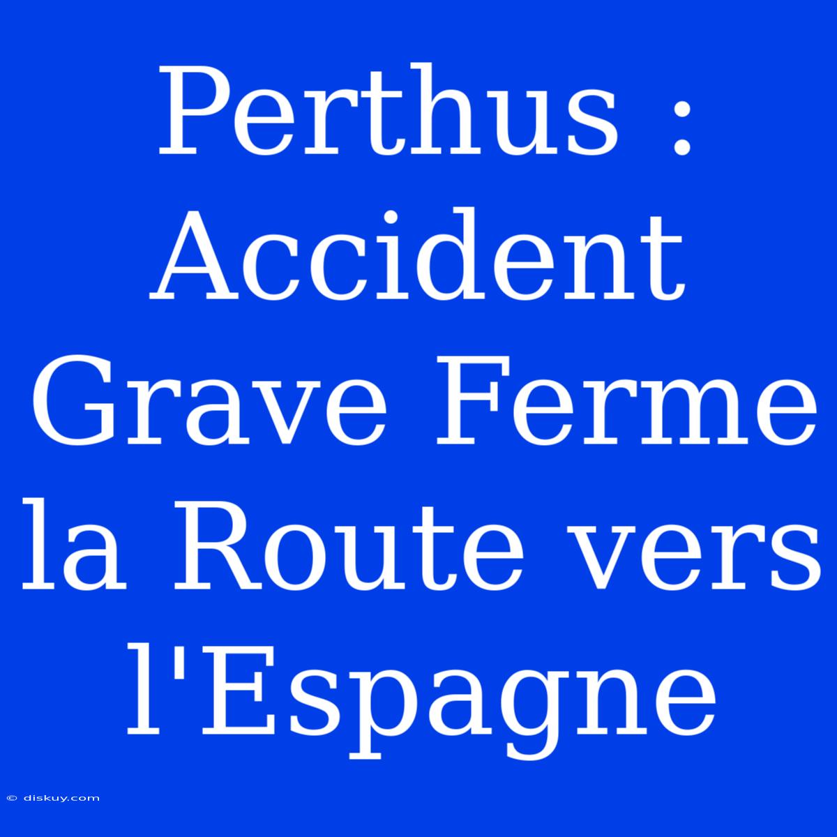 Perthus : Accident Grave Ferme La Route Vers L'Espagne