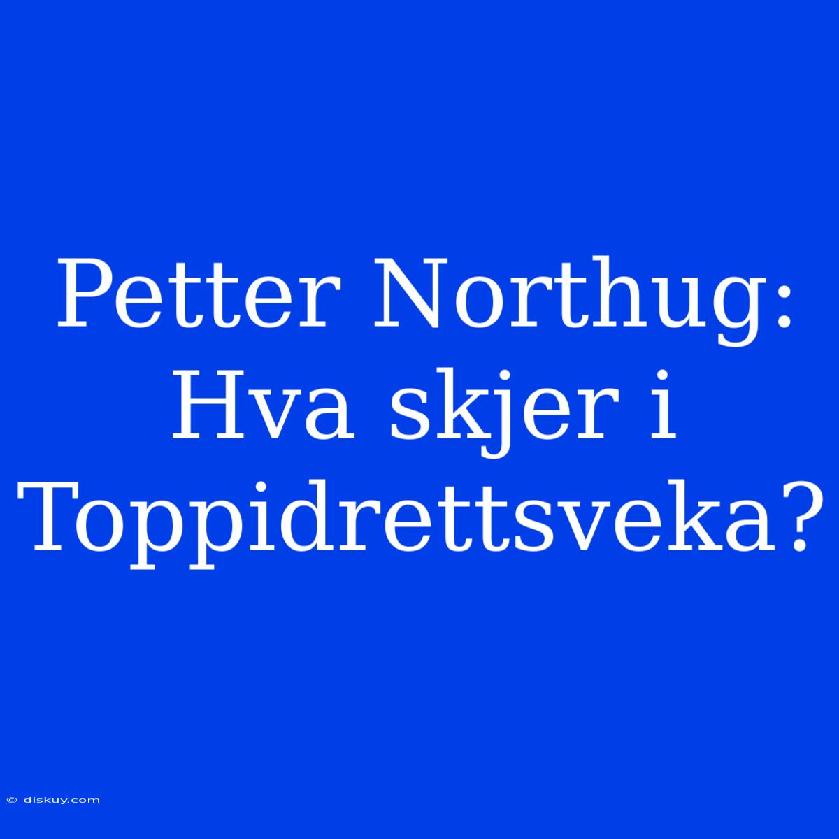 Petter Northug: Hva Skjer I Toppidrettsveka?