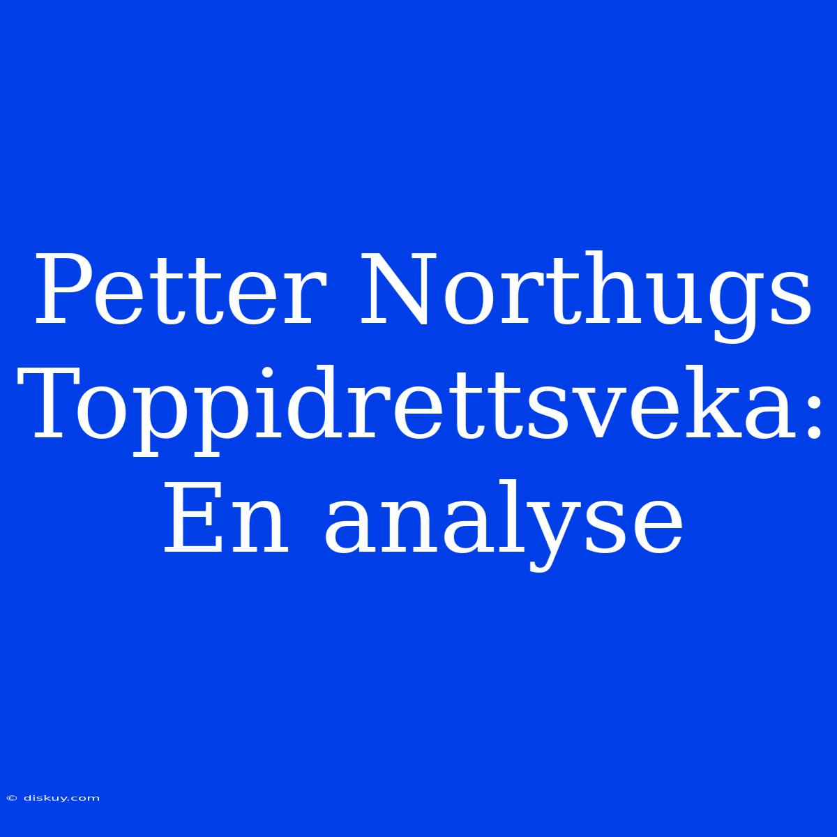 Petter Northugs Toppidrettsveka: En Analyse