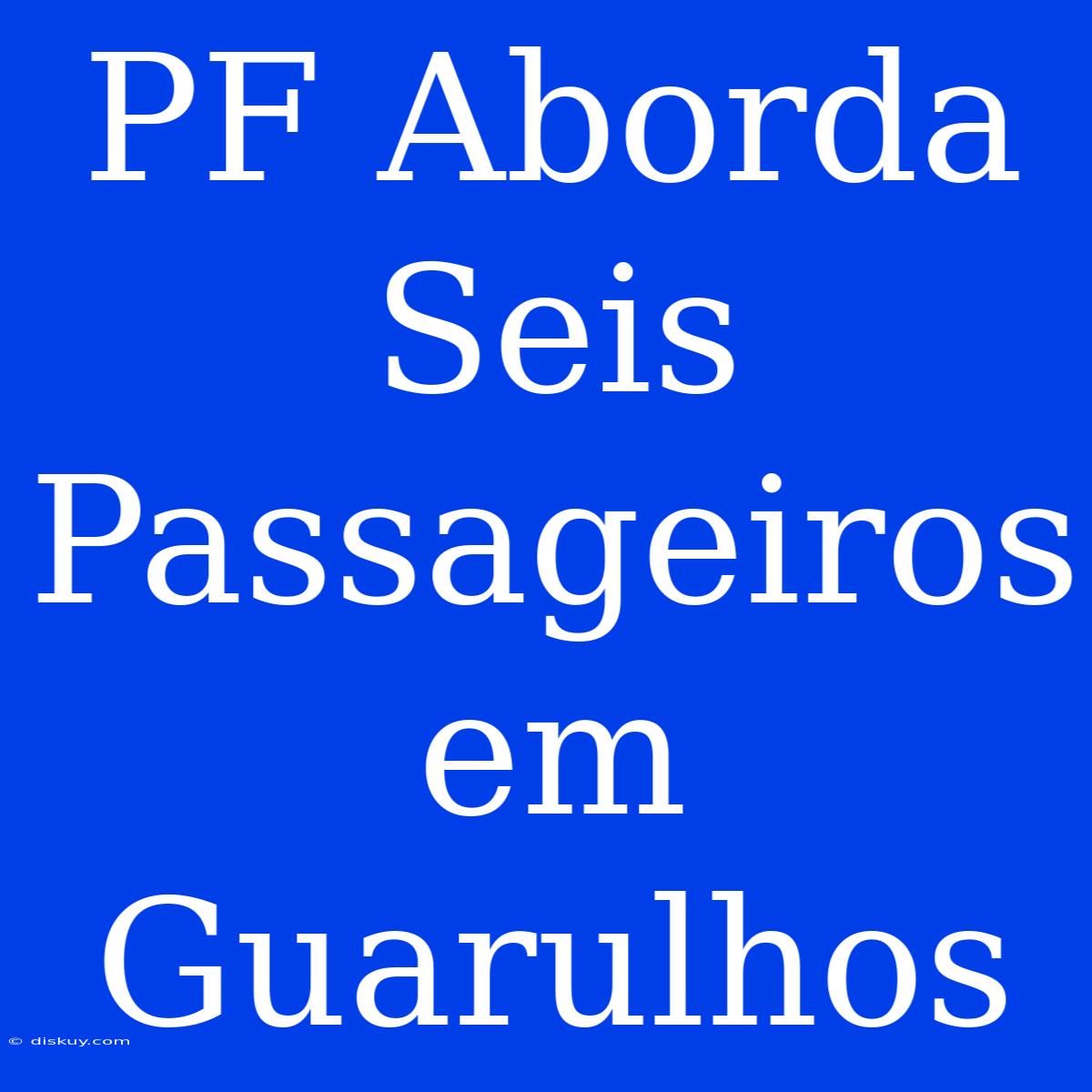 PF Aborda Seis Passageiros Em Guarulhos