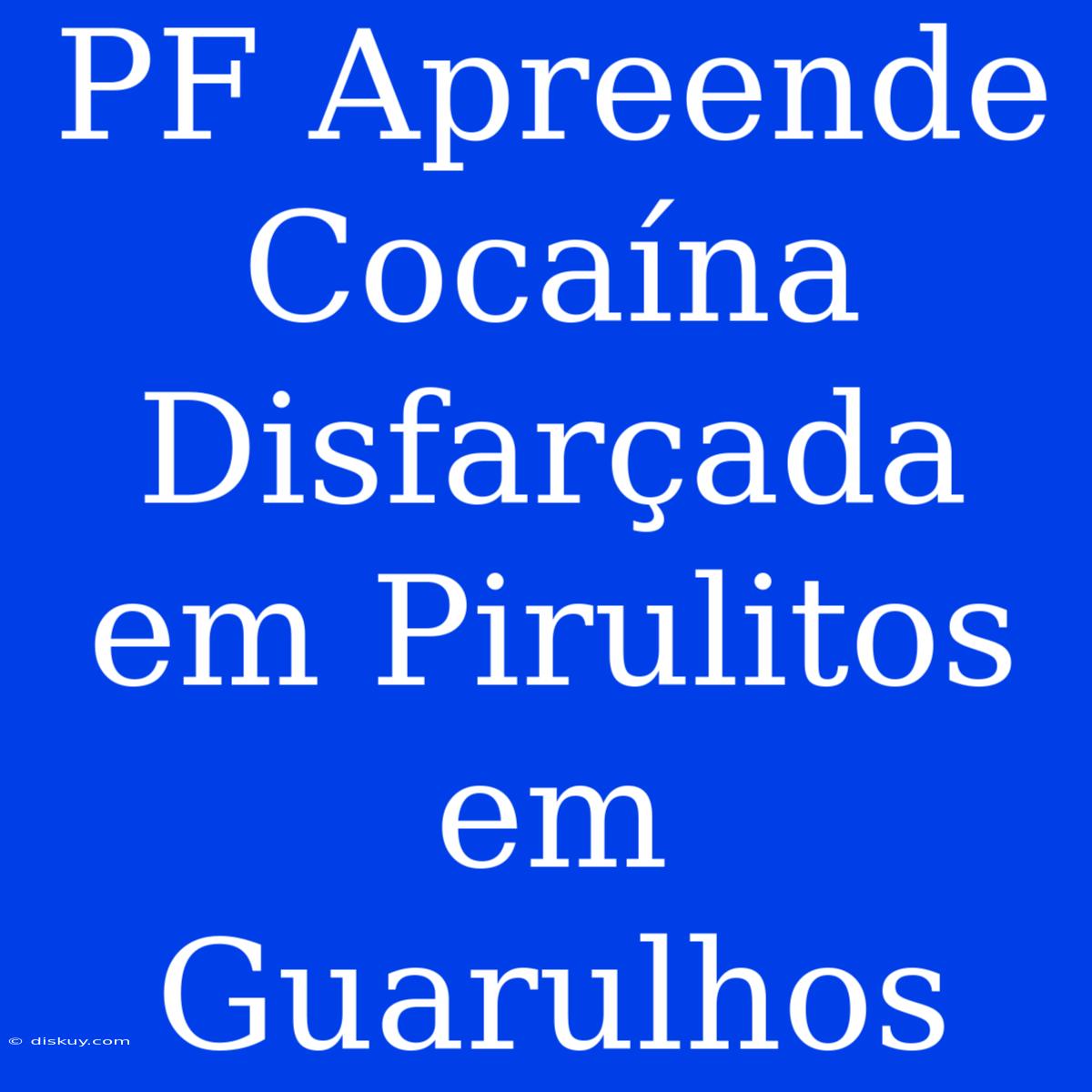 PF Apreende Cocaína Disfarçada Em Pirulitos Em Guarulhos