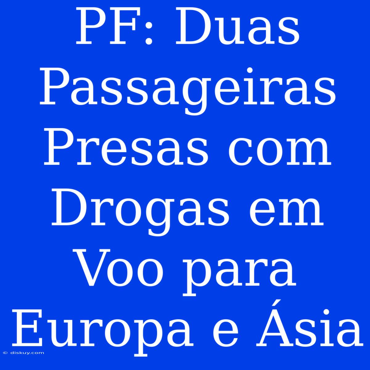 PF: Duas Passageiras Presas Com Drogas Em Voo Para Europa E Ásia