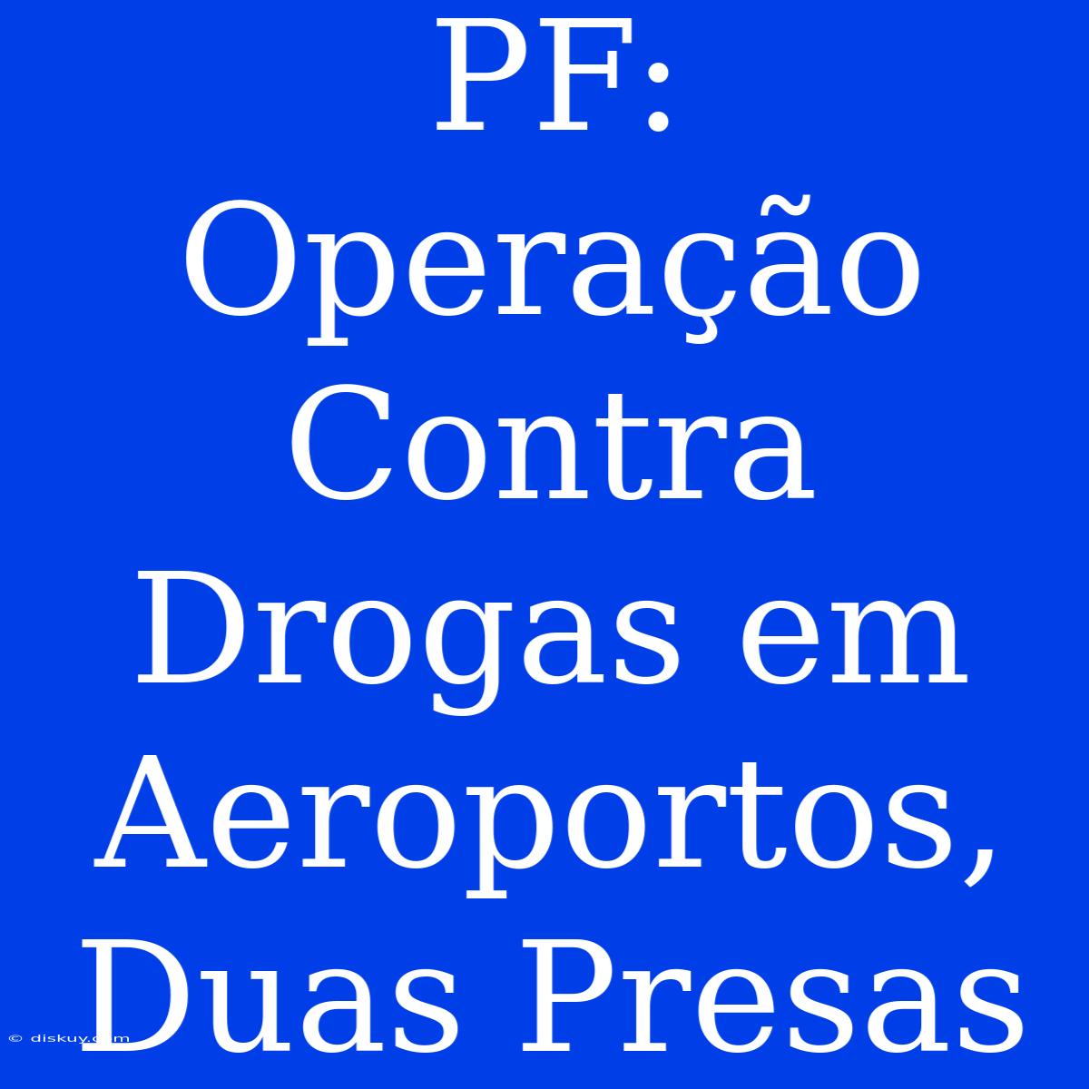 PF: Operação Contra Drogas Em Aeroportos, Duas Presas