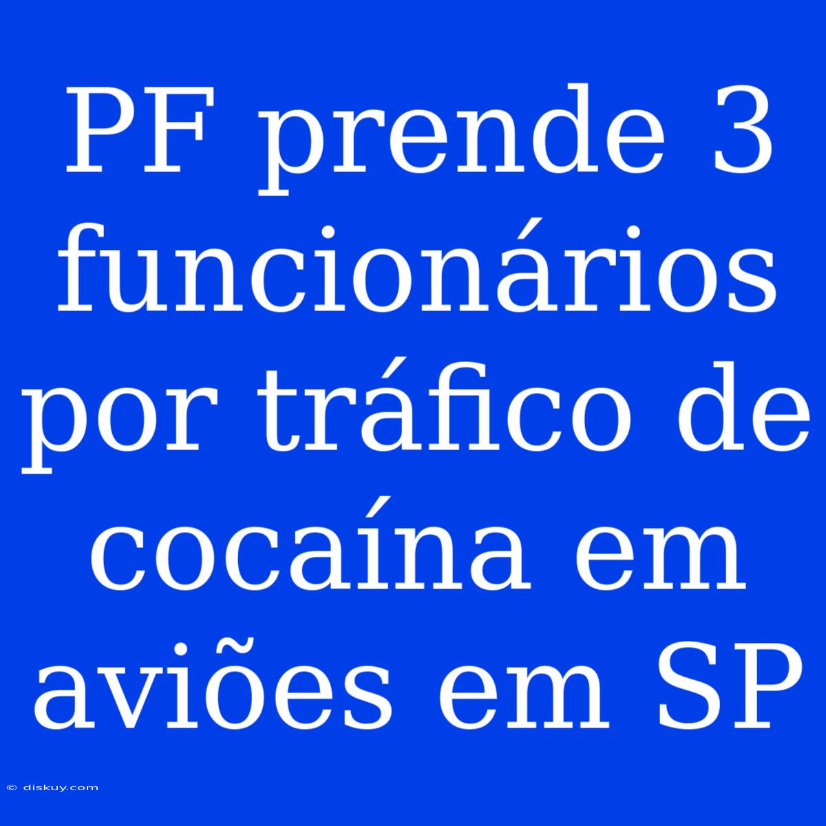 PF Prende 3 Funcionários Por Tráfico De Cocaína Em Aviões Em SP