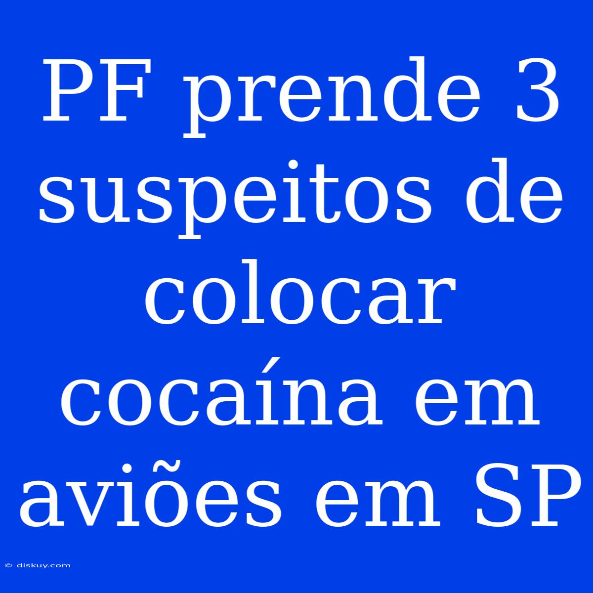 PF Prende 3 Suspeitos De Colocar Cocaína Em Aviões Em SP