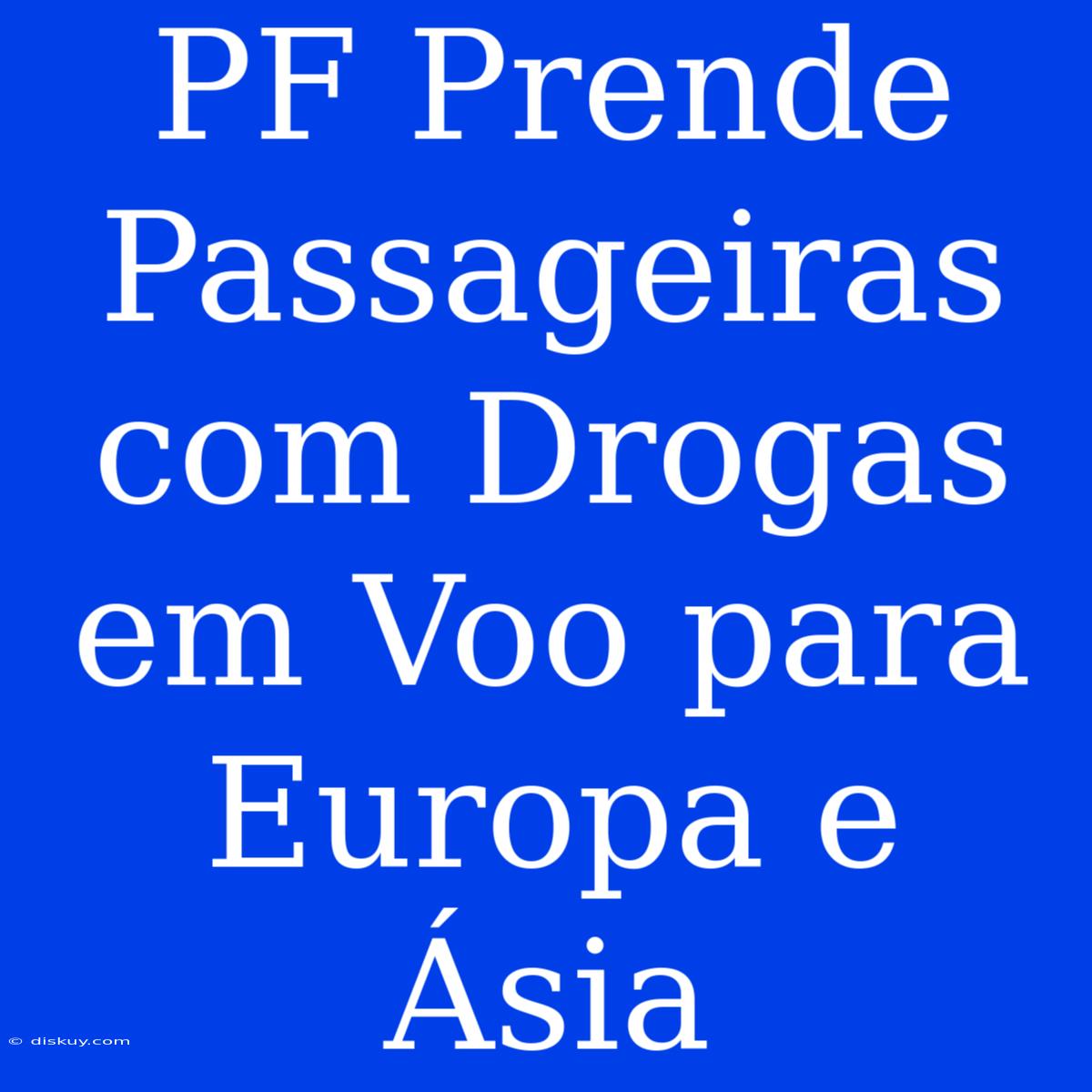 PF Prende Passageiras Com Drogas Em Voo Para Europa E Ásia