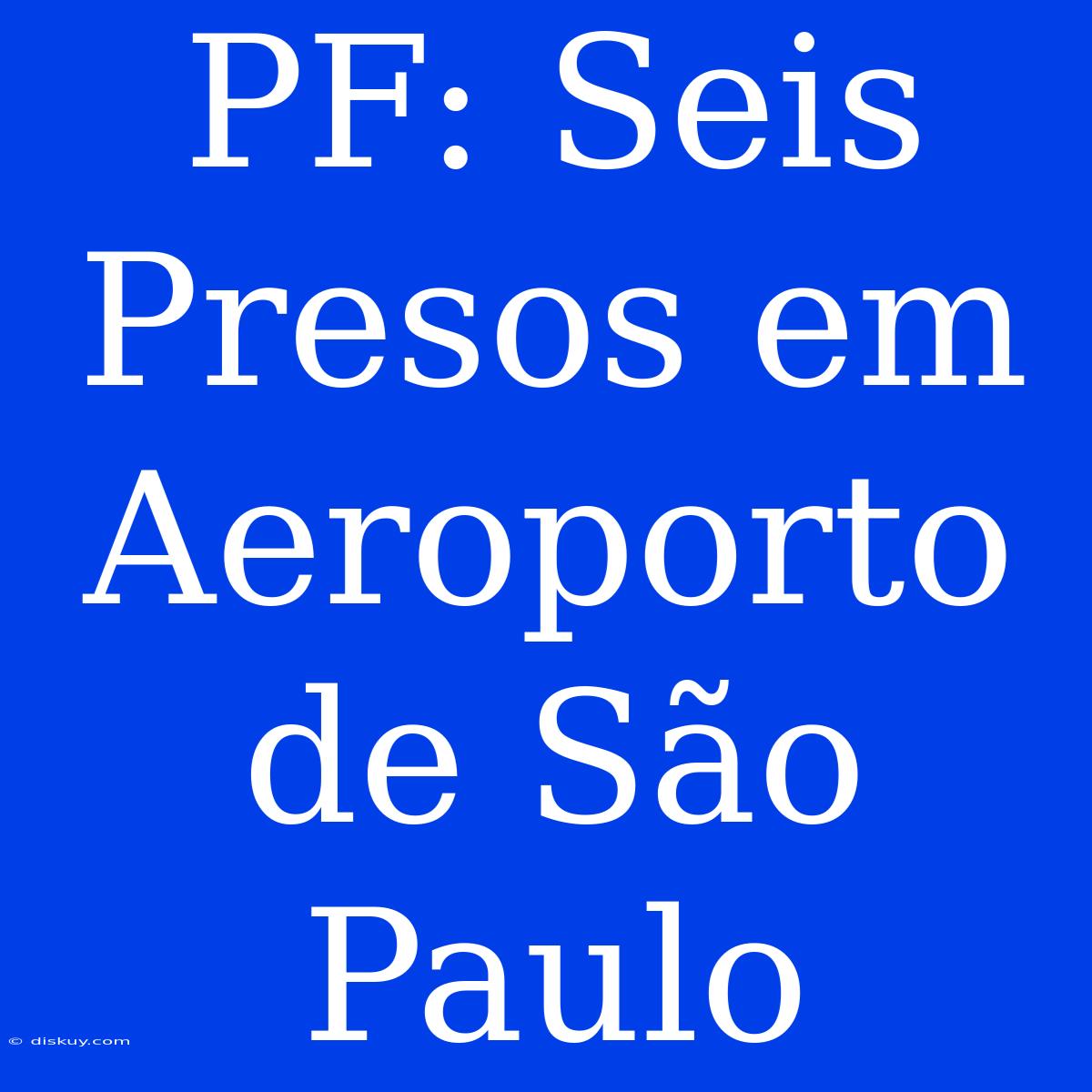 PF: Seis Presos Em Aeroporto De São Paulo