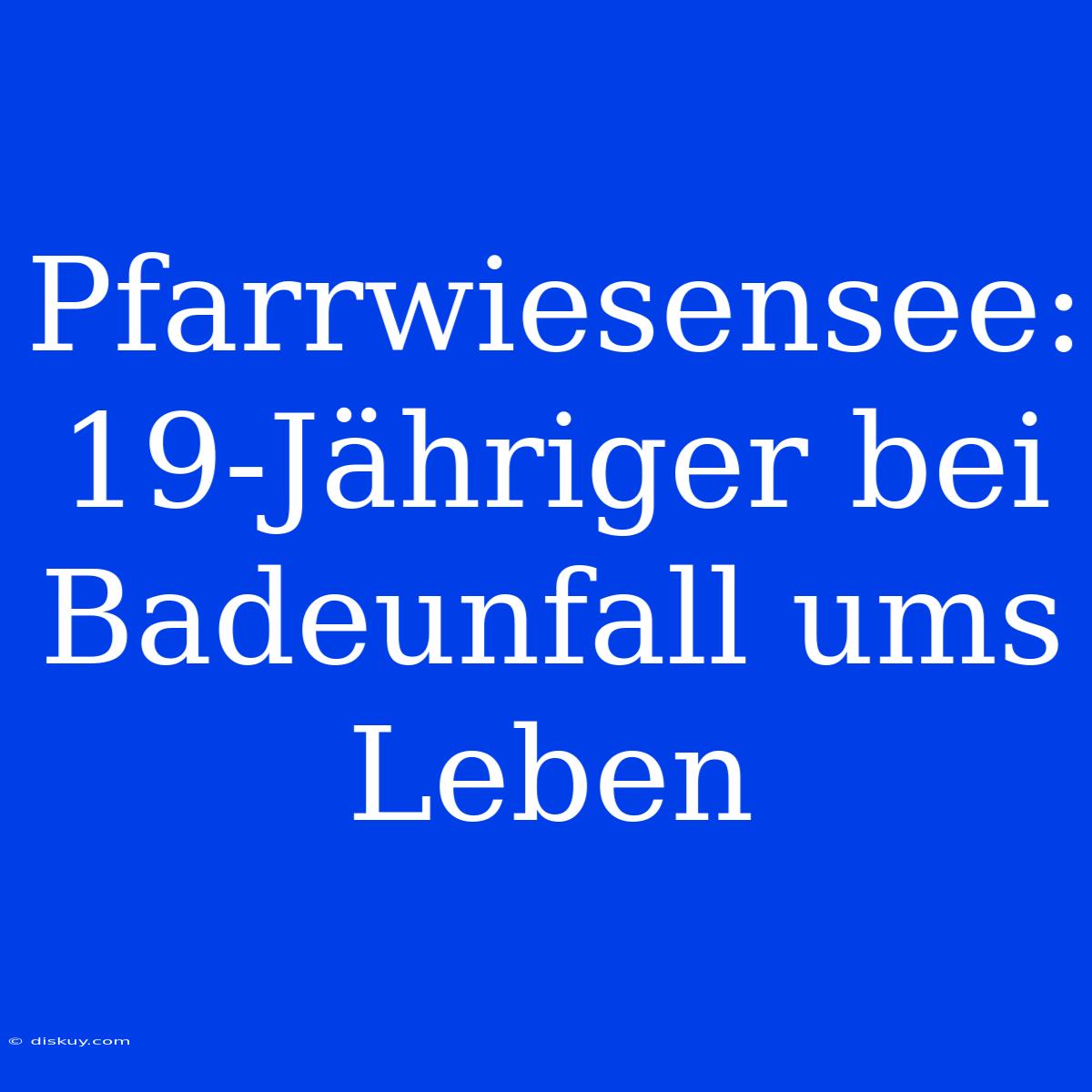 Pfarrwiesensee: 19-Jähriger Bei Badeunfall Ums Leben