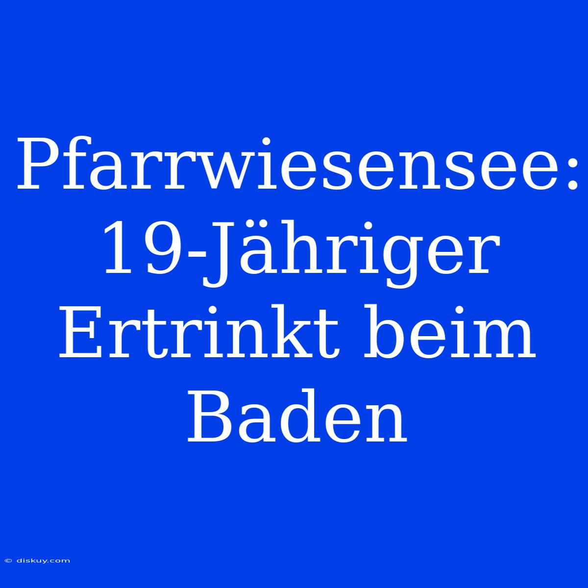 Pfarrwiesensee: 19-Jähriger Ertrinkt Beim Baden