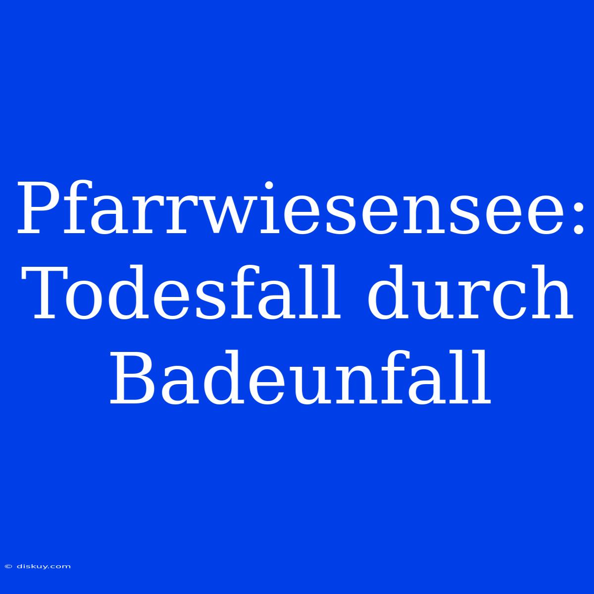 Pfarrwiesensee: Todesfall Durch Badeunfall