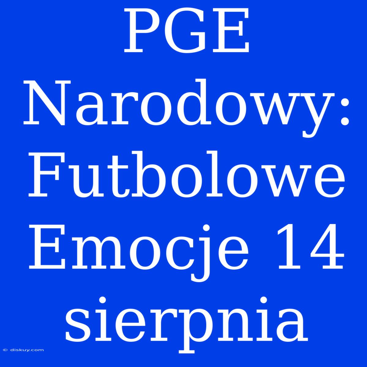 PGE Narodowy: Futbolowe Emocje 14 Sierpnia