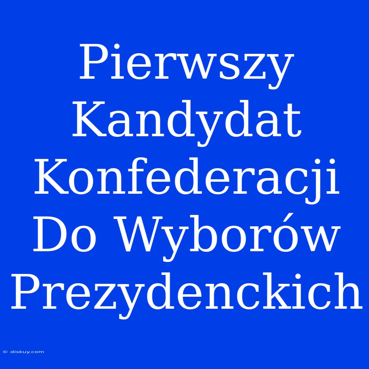 Pierwszy Kandydat Konfederacji Do Wyborów Prezydenckich