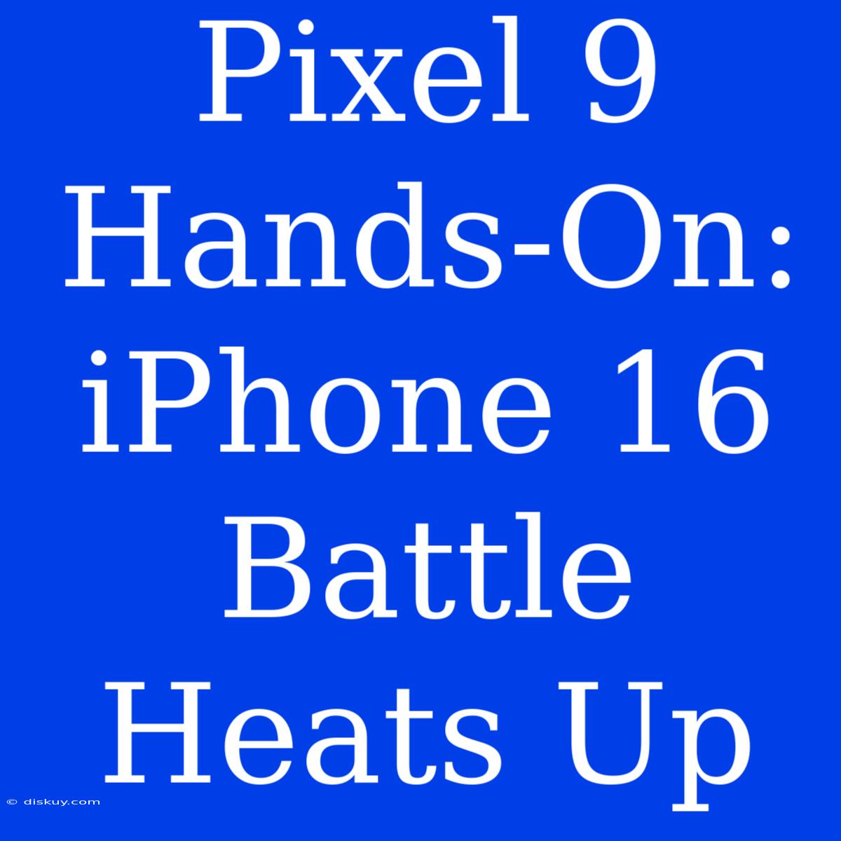 Pixel 9 Hands-On:  IPhone 16 Battle Heats Up