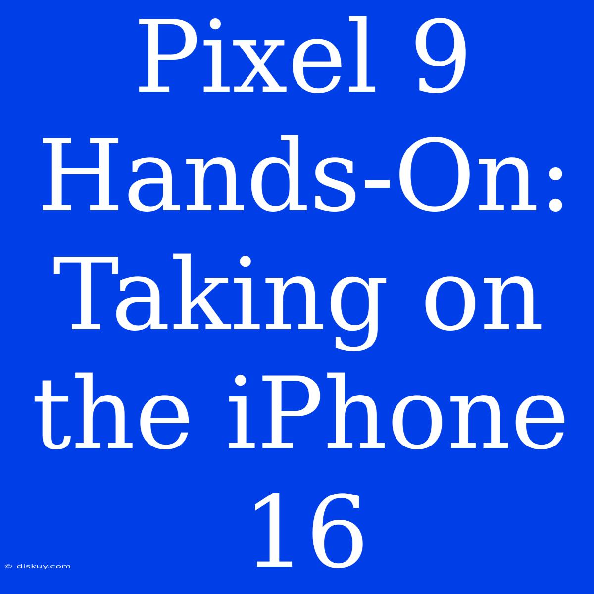 Pixel 9 Hands-On: Taking On The IPhone 16