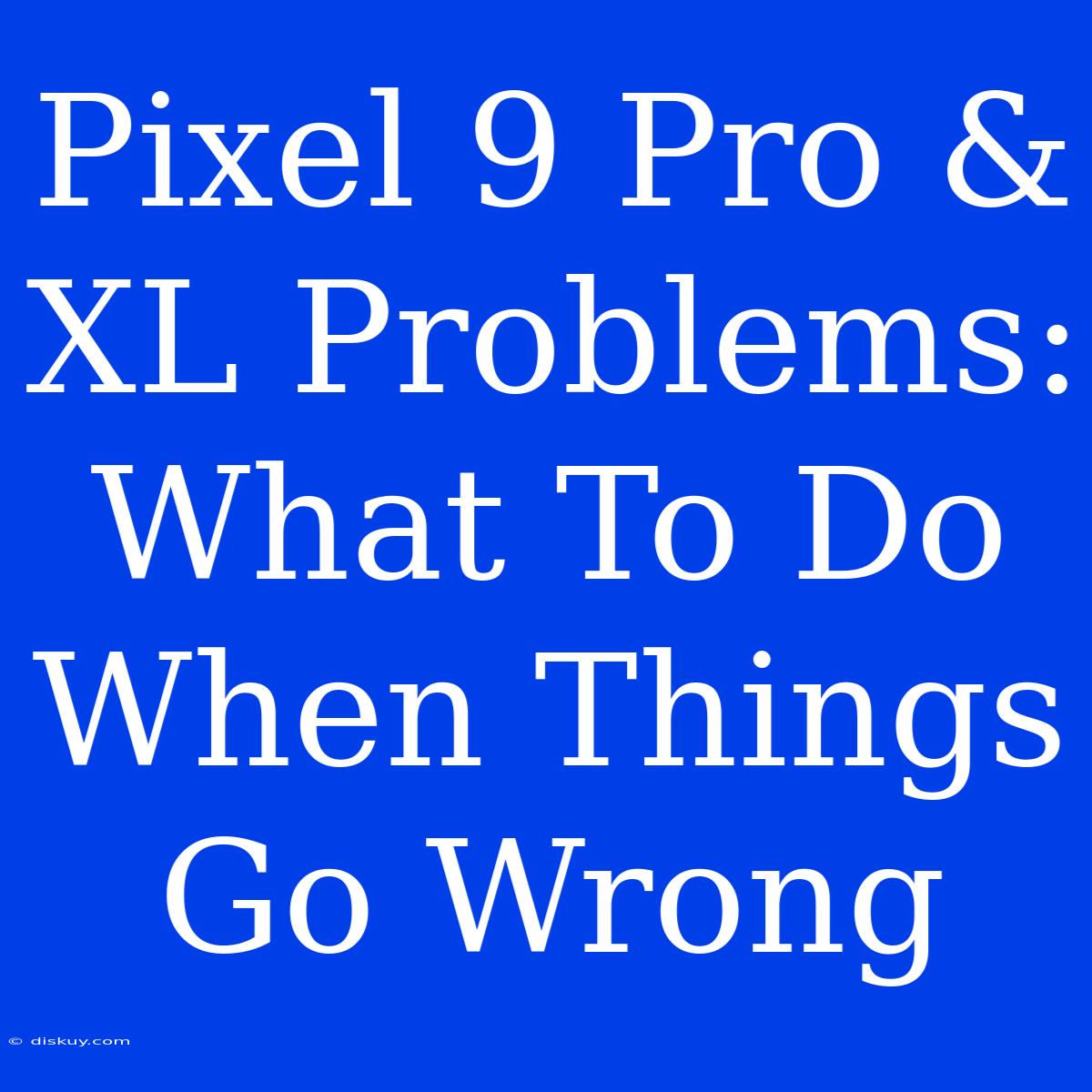 Pixel 9 Pro & XL Problems: What To Do When Things Go Wrong