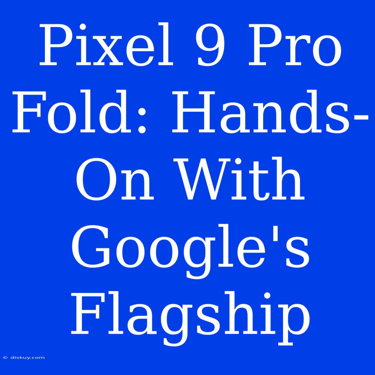 Pixel 9 Pro Fold: Hands-On With Google's Flagship