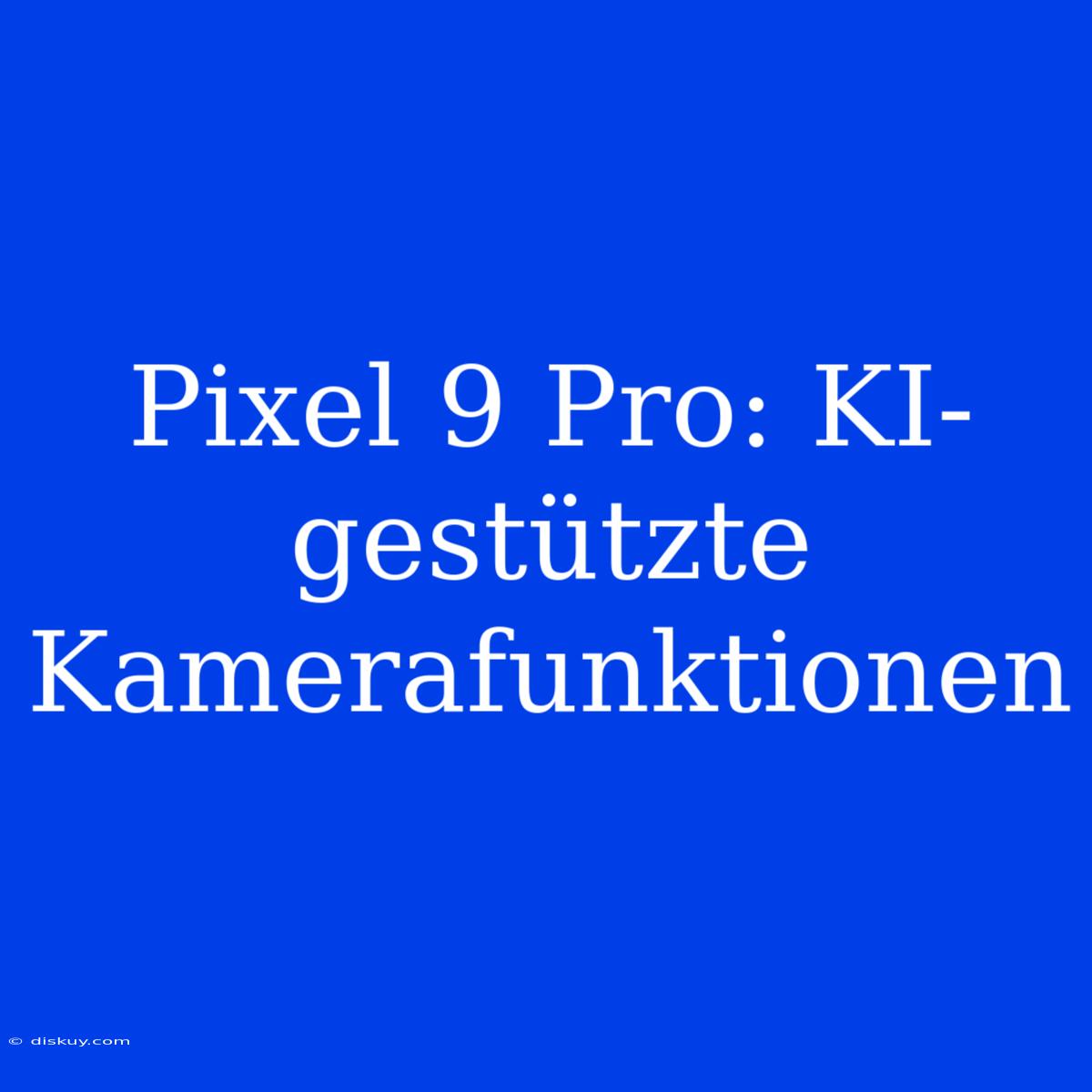 Pixel 9 Pro: KI-gestützte Kamerafunktionen