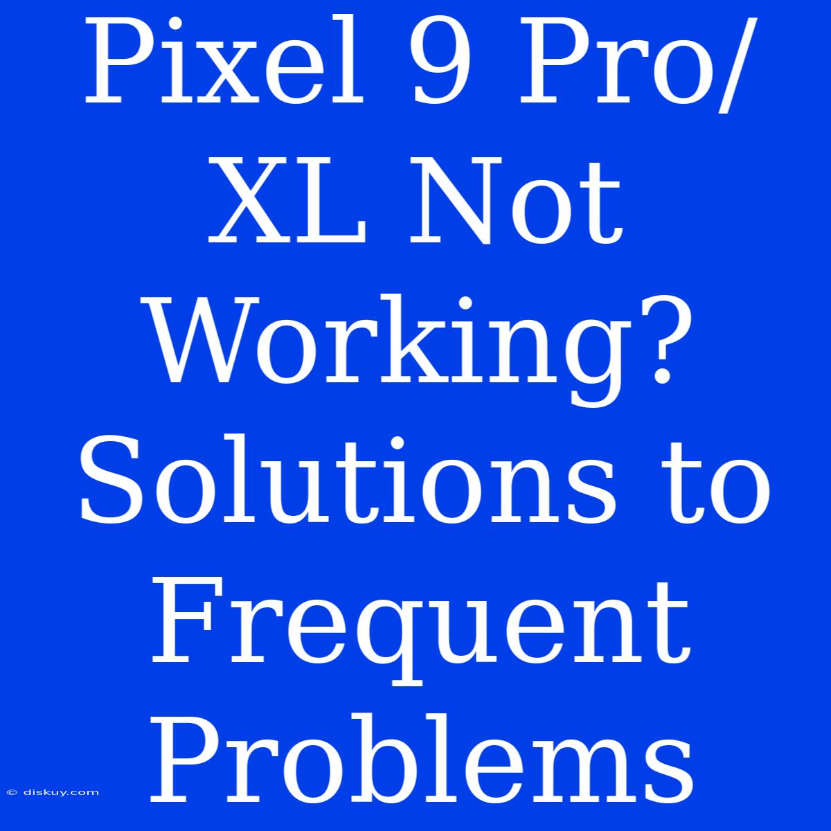 Pixel 9 Pro/XL Not Working?  Solutions To Frequent Problems