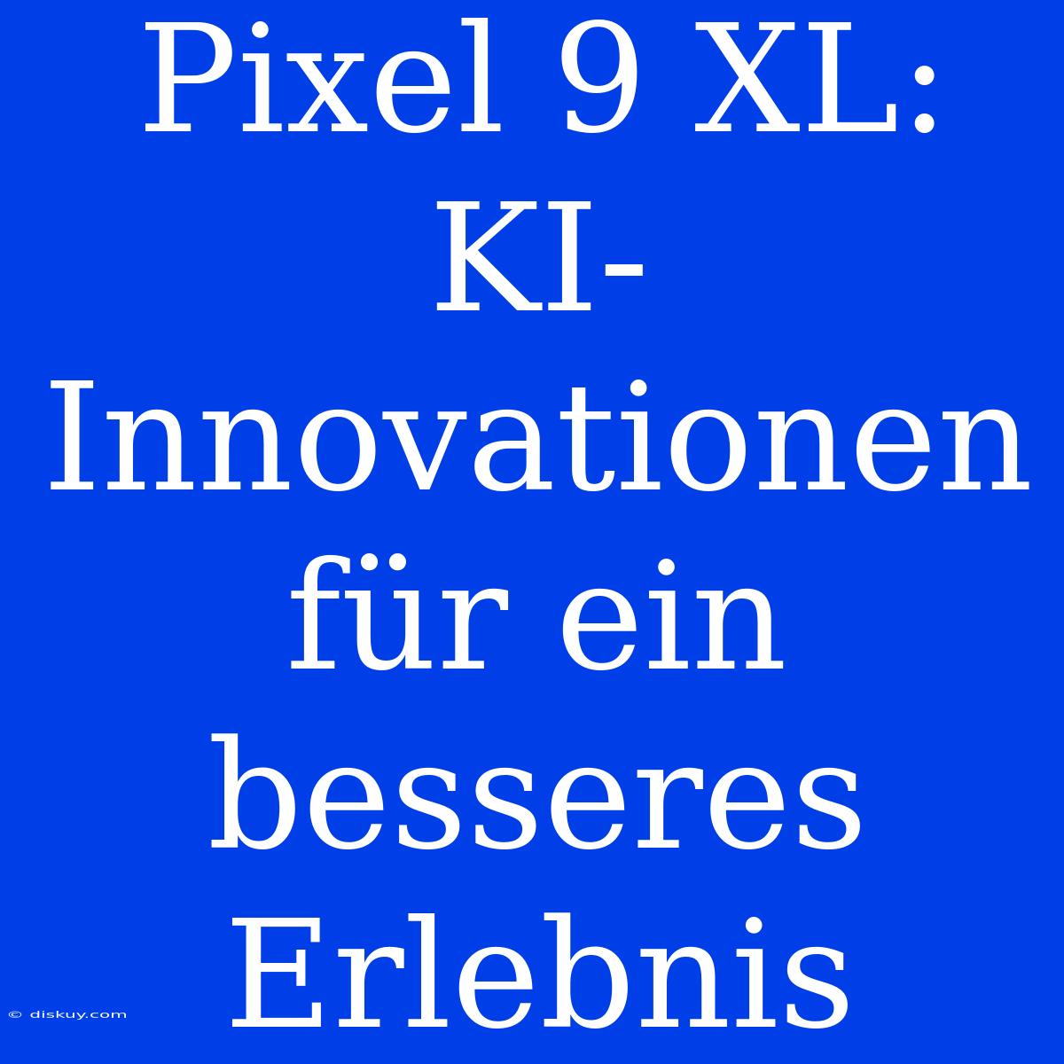 Pixel 9 XL: KI-Innovationen Für Ein Besseres Erlebnis