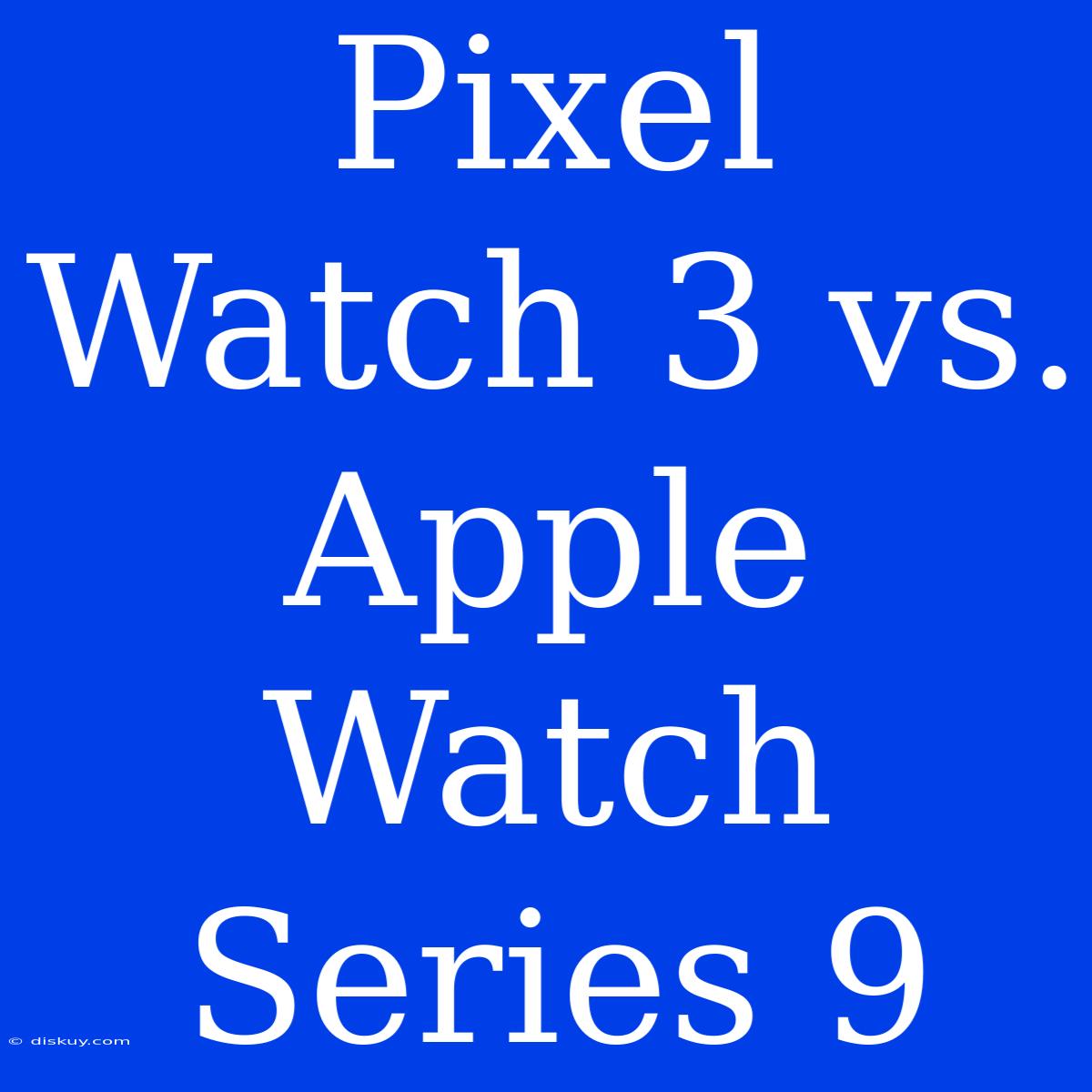 Pixel Watch 3 Vs. Apple Watch Series 9