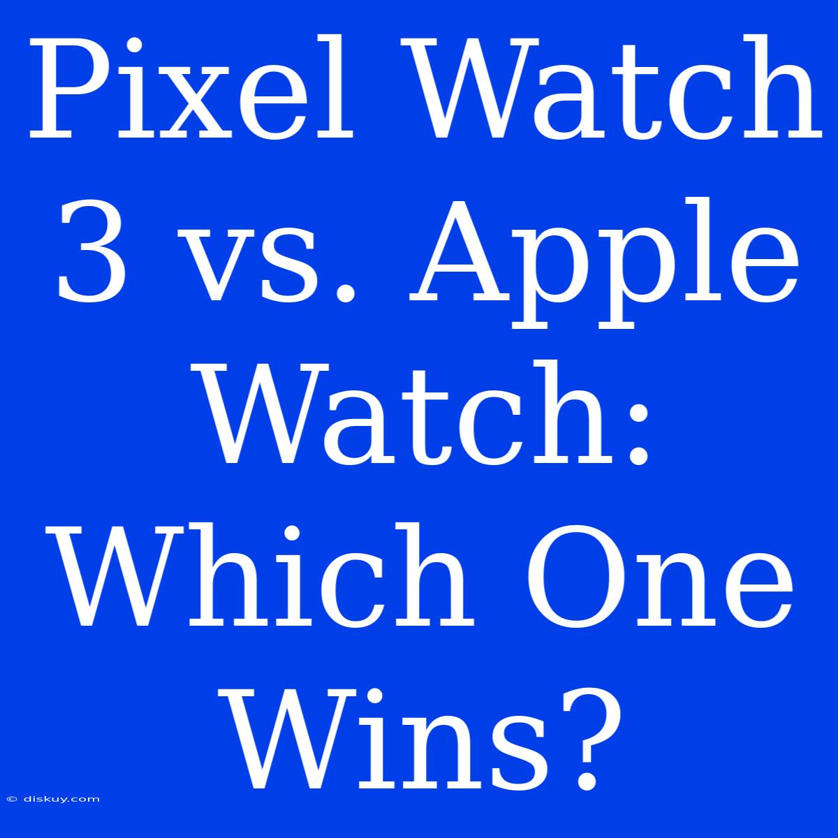 Pixel Watch 3 Vs. Apple Watch: Which One Wins?